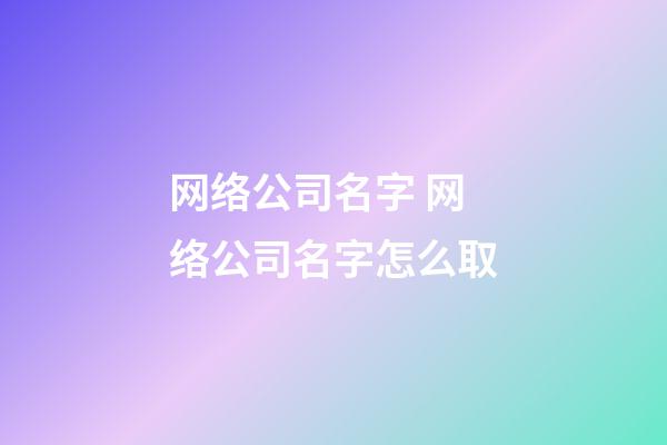 网络公司名字 网络公司名字怎么取